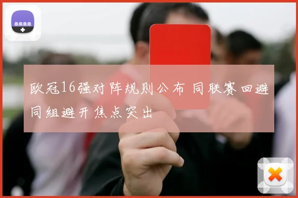 欧冠16强对阵规则公布 同联赛回避同组避开焦点突出