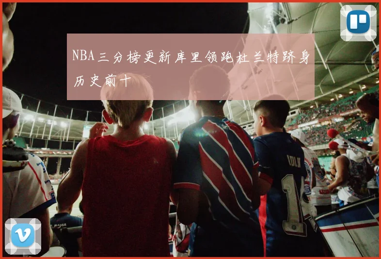 NBA三分榜更新库里领跑杜兰特跻身历史前十