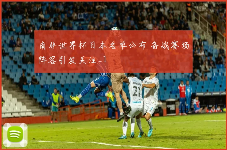 南非世界杯日本名单公布 备战赛场阵容引发关注_1