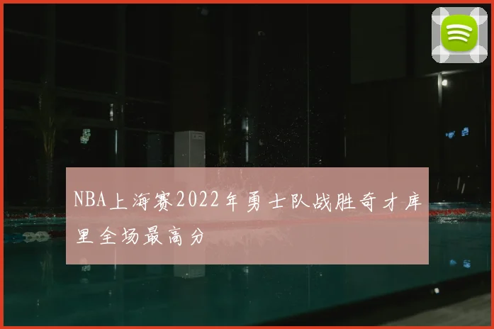 NBA上海赛2022年勇士队战胜奇才库里全场最高分