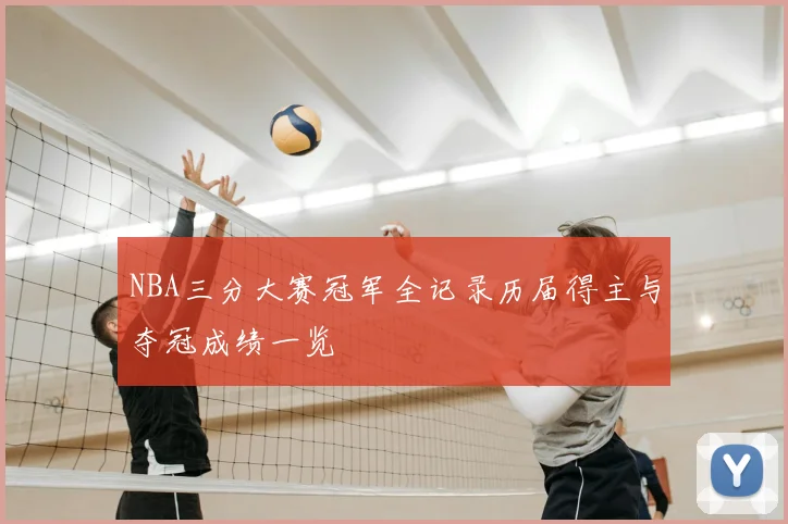 NBA三分大赛冠军全记录历届得主与夺冠成绩一览