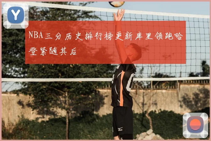 NBA三分历史排行榜更新库里领跑哈登紧随其后