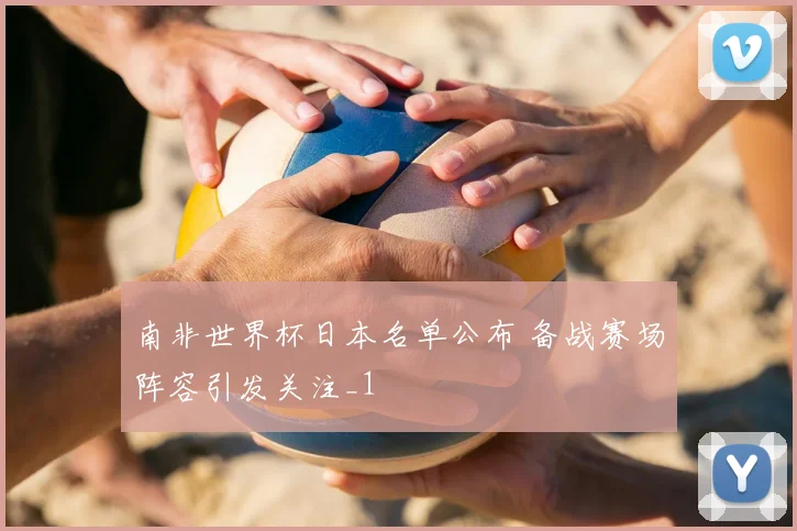 南非世界杯日本名单公布 备战赛场阵容引发关注_1