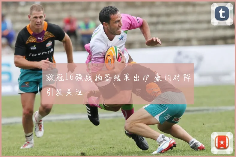 欧冠16强战抽签结果出炉 豪门对阵引发关注