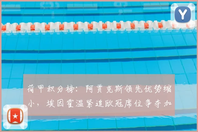 荷甲积分榜：阿贾克斯领先优势缩小，埃因霍温紧追欧冠席位争夺加剧