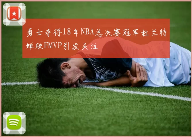 勇士夺得18年NBA总决赛冠军杜兰特蝉联FMVP引发关注