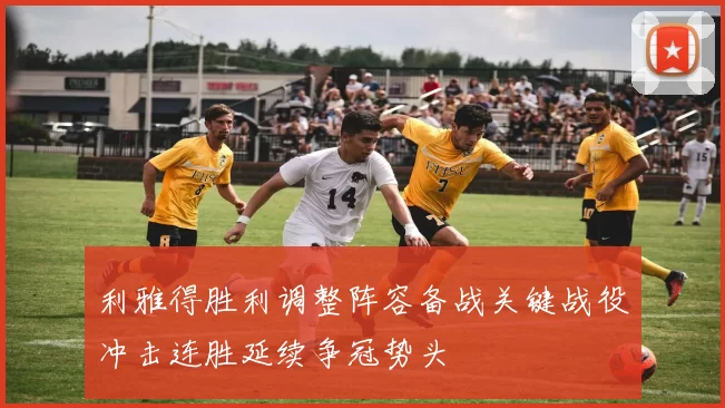 利雅得胜利调整阵容备战关键战役冲击连胜延续争冠势头