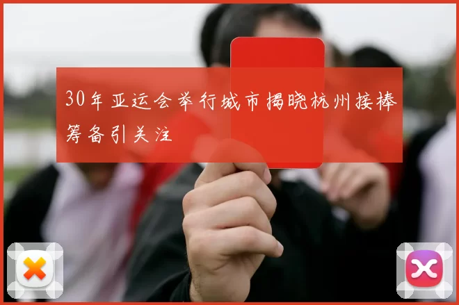 30年亚运会举行城市揭晓杭州接棒筹备引关注