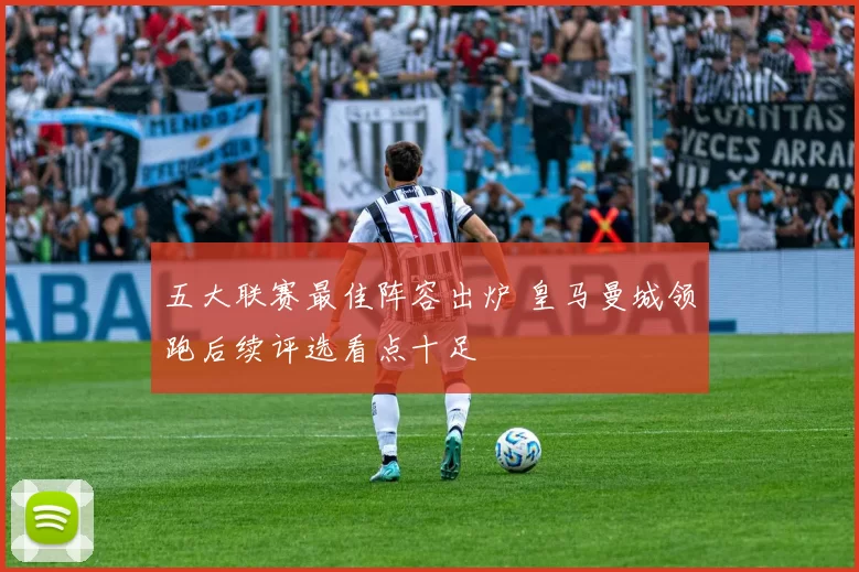 五大联赛最佳阵容出炉 皇马曼城领跑后续评选看点十足