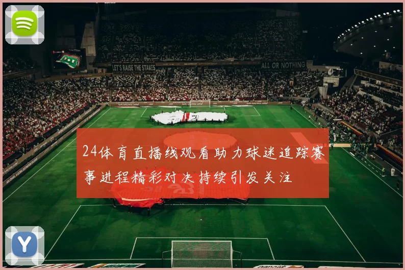 24体育直播线观看助力球迷追踪赛事进程精彩对决持续引发关注