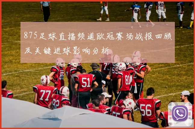 875足球直播频道欧冠赛场战报回顾及关键进球影响分析